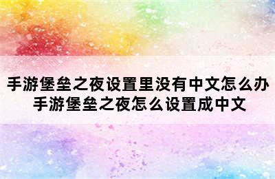 手游堡垒之夜设置里没有中文怎么办 手游堡垒之夜怎么设置成中文